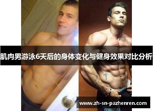 肌肉男游泳6天后的身体变化与健身效果对比分析 肌肉男游泳6天后的身体变化与健身效果对比分析