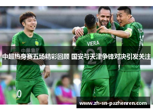 中超热身赛五场精彩回顾 国安与天津争锋对决引发关注 中超热身赛五场精彩回顾 国安与天津争锋对决引发关注