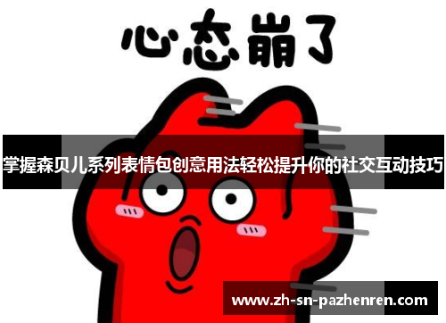 掌握森贝儿系列表情包创意用法轻松提升你的社交互动技巧 掌握森贝儿系列表情包创意用法轻松提升你的社交互动技巧