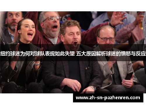 纽约球迷为何对球队表现如此失望 五大原因解析球迷的愤怒与反应 纽约球迷为何对球队表现如此失望 五大原因解析球迷的愤怒与反应