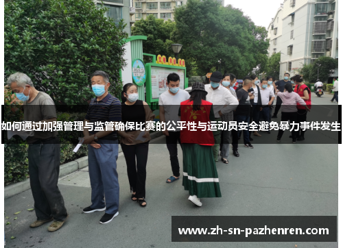 如何通过加强管理与监管确保比赛的公平性与运动员安全避免暴力事件发生 如何通过加强管理与监管确保比赛的公平性与运动员安全避免暴力事件发生