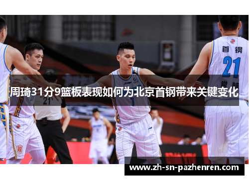周琦31分9篮板表现如何为北京首钢带来关键变化 周琦31分9篮板表现如何为北京首钢带来关键变化