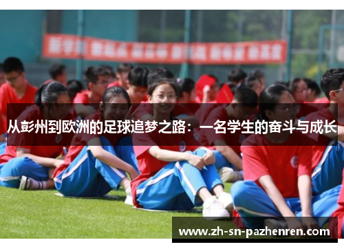 从彭州到欧洲的足球追梦之路:一名学生的奋斗与成长 从彭州到欧洲的足球追梦之路:一名学生的奋斗与成长