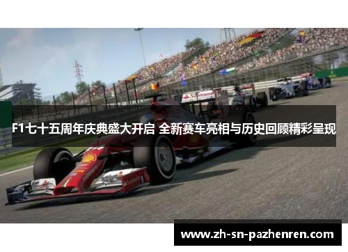 F1七十五周年庆典盛大开启 全新赛车亮相与历史回顾精彩呈现 F1七十五周年庆典盛大开启 全新赛车亮相与历史回顾精彩呈现