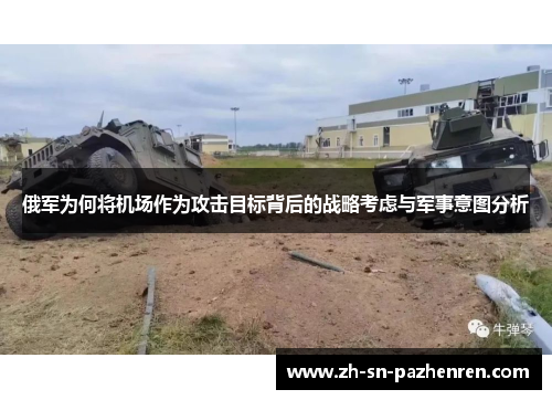 俄军为何将机场作为攻击目标背后的战略考虑与军事意图分析 俄军为何将机场作为攻击目标背后的战略考虑与军事意图分析