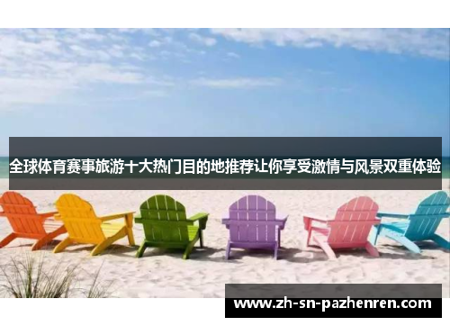 全球体育赛事旅游十大热门目的地推荐让你享受激情与风景双重体验 全球体育赛事旅游十大热门目的地推荐让你享受激情与风景双重体验