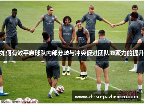 如何有效平息球队内部分歧与冲突促进团队凝聚力的提升