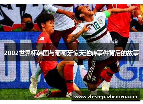 2002世界杯韩国与葡萄牙惊天逆转事件背后的故事 2002世界杯韩国与葡萄牙惊天逆转事件背后的故事