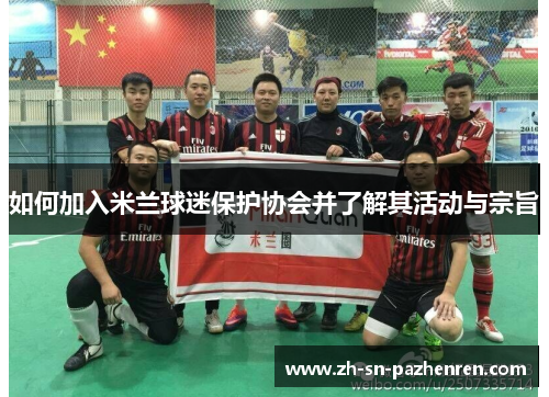 如何加入米兰球迷保护协会并了解其活动与宗旨 如何加入米兰球迷保护协会并了解其活动与宗旨