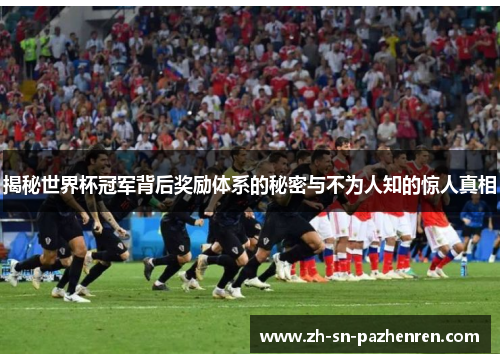 揭秘世界杯冠军背后奖励体系的秘密与不为人知的惊人真相 揭秘世界杯冠军背后奖励体系的秘密与不为人知的惊人真相