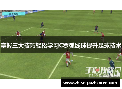 掌握三大技巧轻松学习C罗弧线球提升足球技术 掌握三大技巧轻松学习C罗弧线球提升足球技术