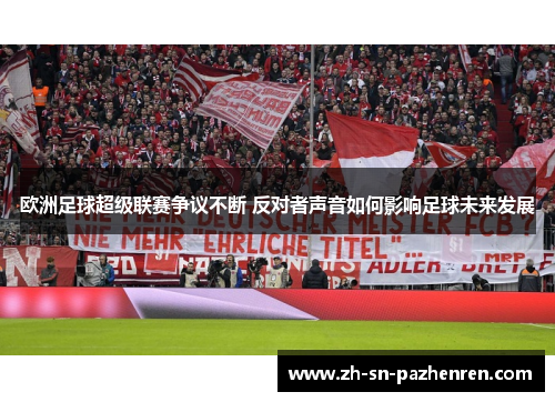 欧洲足球超级联赛争议不断 反对者声音如何影响足球未来发展 欧洲足球超级联赛争议不断 反对者声音如何影响足球未来发展