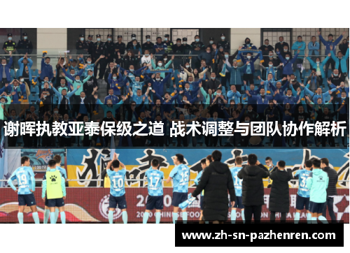 谢晖执教亚泰保级之道 战术调整与团队协作解析 谢晖执教亚泰保级之道 战术调整与团队协作解析
