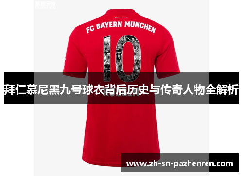 拜仁慕尼黑九号球衣背后历史与传奇人物全解析 拜仁慕尼黑九号球衣背后历史与传奇人物全解析