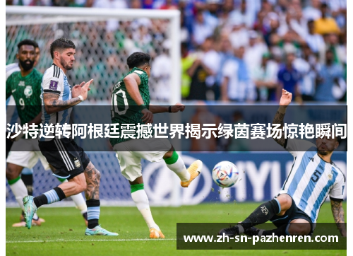 沙特逆转阿根廷震撼世界揭示绿茵赛场惊艳瞬间 沙特逆转阿根廷震撼世界揭示绿茵赛场惊艳瞬间