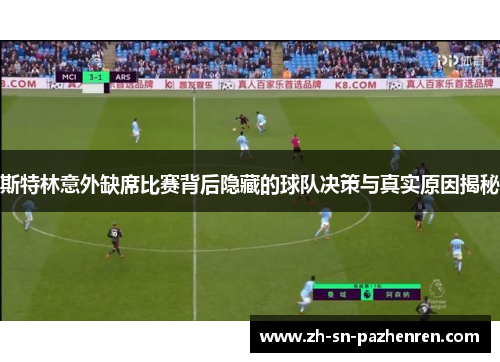 斯特林意外缺席比赛背后隐藏的球队决策与真实原因揭秘 斯特林意外缺席比赛背后隐藏的球队决策与真实原因揭秘