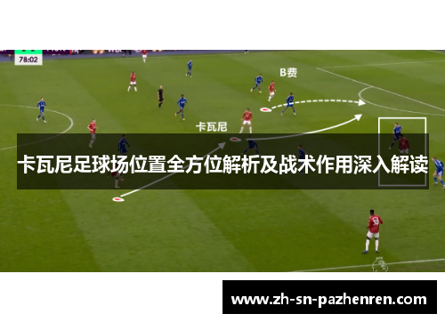 卡瓦尼足球场位置全方位解析及战术作用深入解读 卡瓦尼足球场位置全方位解析及战术作用深入解读