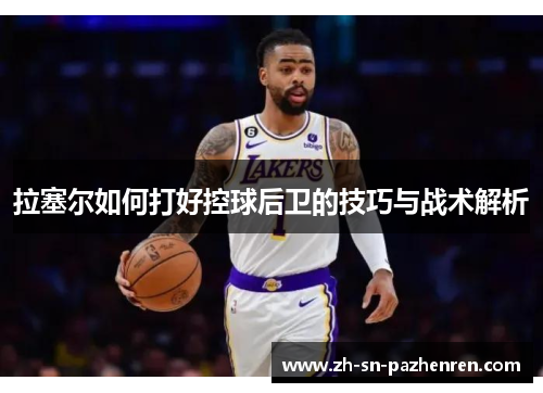 拉塞尔如何打好控球后卫的技巧与战术解析 拉塞尔如何打好控球后卫的技巧与战术解析