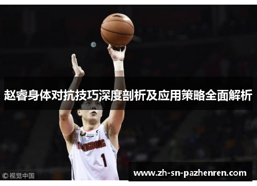 赵睿身体对抗技巧深度剖析及应用策略全面解析 赵睿身体对抗技巧深度剖析及应用策略全面解析