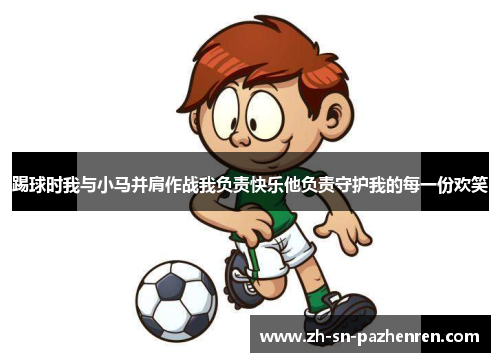 踢球时我与小马并肩作战我负责快乐他负责守护我的每一份欢笑 踢球时我与小马并肩作战我负责快乐他负责守护我的每一份欢笑