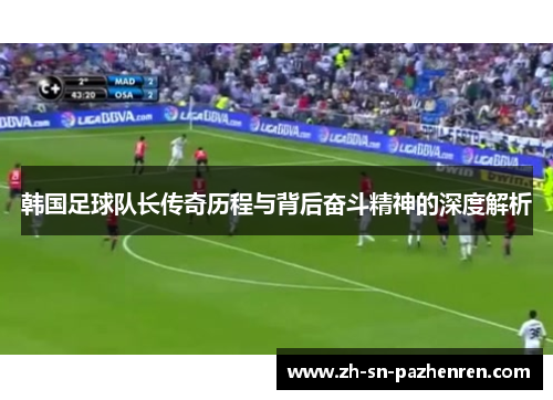 韩国足球队长传奇历程与背后奋斗精神的深度解析 韩国足球队长传奇历程与背后奋斗精神的深度解析