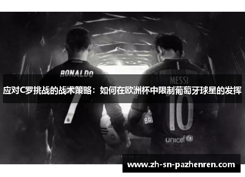 应对C罗挑战的战术策略:如何在欧洲杯中限制葡萄牙球星的发挥 应对C罗挑战的战术策略:如何在欧洲杯中限制葡萄牙球星的发挥