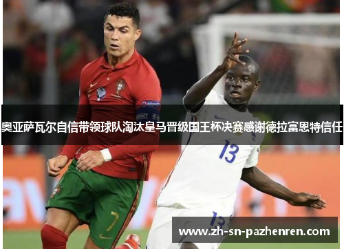 奥亚萨瓦尔自信带领球队淘汰皇马晋级国王杯决赛感谢德拉富恩特信任 奥亚萨瓦尔自信带领球队淘汰皇马晋级国王杯决赛感谢德拉富恩特信任
