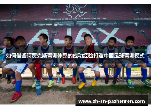 如何借鉴阿贾克斯青训体系的成功经验打造中国足球青训模式 如何借鉴阿贾克斯青训体系的成功经验打造中国足球青训模式