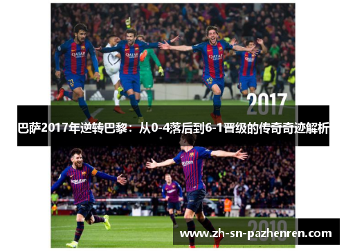 巴萨2017年逆转巴黎:从0-4落后到6-1晋级的传奇奇迹解析 巴萨2017年逆转巴黎:从0-4落后到6-1晋级的传奇奇迹解析