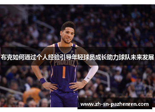 布克如何通过个人经验引导年轻球员成长助力球队未来发展 布克如何通过个人经验引导年轻球员成长助力球队未来发展