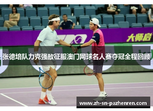 张德培队力克强敌征服澳门网球名人赛夺冠全程回顾 张德培队力克强敌征服澳门网球名人赛夺冠全程回顾