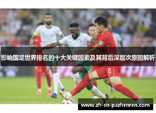 影响国足世界排名的十大关键因素及其背后深层次原因解析 影响国足世界排名的十大关键因素及其背后深层次原因解析