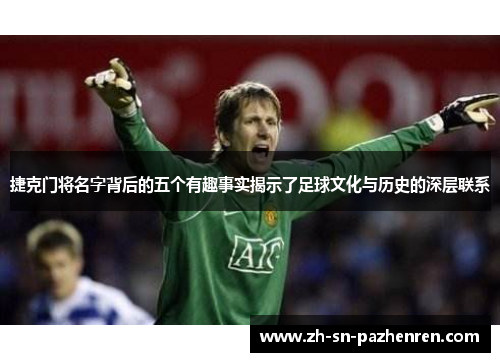捷克门将名字背后的五个有趣事实揭示了足球文化与历史的深层联系