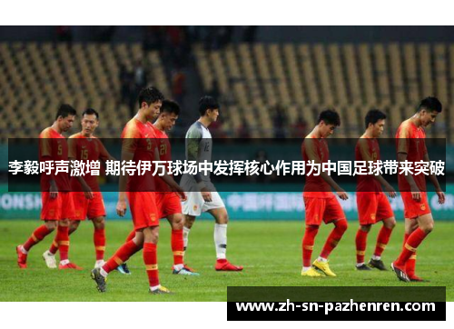 李毅呼声激增 期待伊万球场中发挥核心作用为中国足球带来突破 李毅呼声激增 期待伊万球场中发挥核心作用为中国足球带来突破