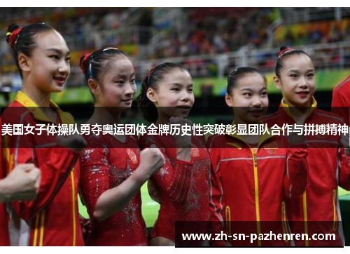 美国女子体操队勇夺奥运团体金牌历史性突破彰显团队合作与拼搏精神