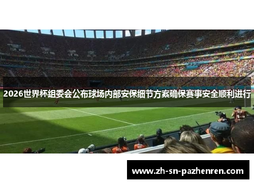2026世界杯组委会公布球场内部安保细节方案确保赛事安全顺利进行