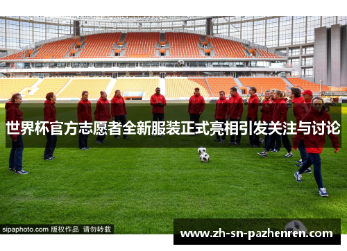 世界杯官方志愿者全新服装正式亮相引发关注与讨论
