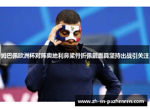 姆巴佩欧洲杯对阵奥地利鼻梁骨折佩戴面具坚持出战引关注