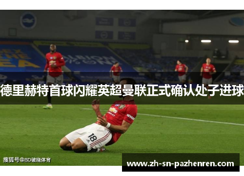 德里赫特首球闪耀英超曼联正式确认处子进球