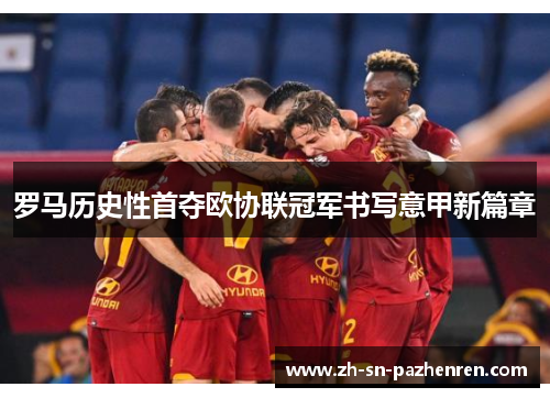罗马历史性首夺欧协联冠军书写意甲新篇章
