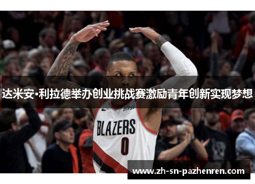 达米安·利拉德举办创业挑战赛激励青年创新实现梦想