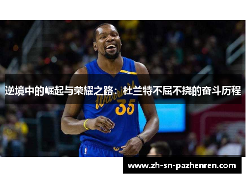 逆境中的崛起与荣耀之路：杜兰特不屈不挠的奋斗历程