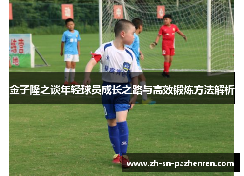 金子隆之谈年轻球员成长之路与高效锻炼方法解析