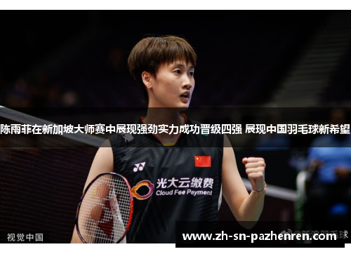 陈雨菲在新加坡大师赛中展现强劲实力成功晋级四强 展现中国羽毛球新希望