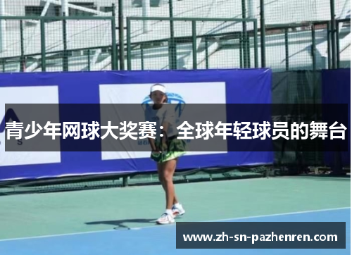 青少年网球大奖赛：全球年轻球员的舞台