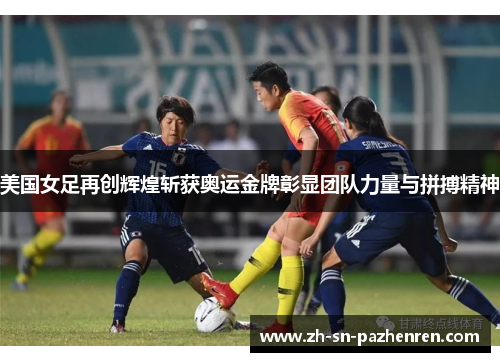 美国女足再创辉煌斩获奥运金牌彰显团队力量与拼搏精神 美国女足再创辉煌斩获奥运金牌彰显团队力量与拼搏精神