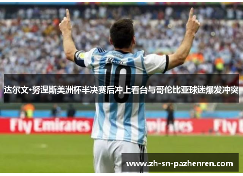 达尔文·努涅斯美洲杯半决赛后冲上看台与哥伦比亚球迷爆发冲突 达尔文·努涅斯美洲杯半决赛后冲上看台与哥伦比亚球迷爆发冲突
