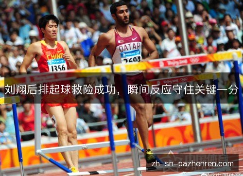 刘翔后排起球救险成功，瞬间反应守住关键一分