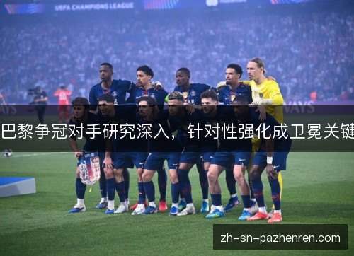 巴黎争冠对手研究深入，针对性强化成卫冕关键